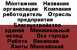 Монтажник › Название организации ­ Компания-работодатель › Отрасль предприятия ­ Благоустройство зданий › Минимальный оклад ­ 1 - Все города Работа » Вакансии   . Ханты-Мансийский,Белоярский г.